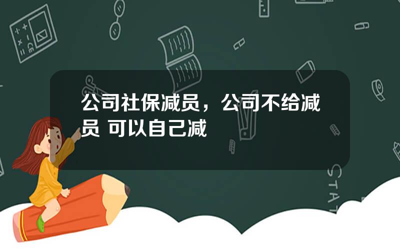 公司社保减员，公司不给减员 可以自己减